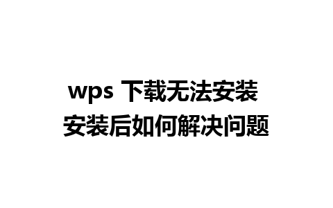 wps 下载无法安装 安装后如何解决问题