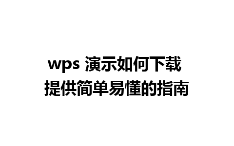 wps 演示如何下载 提供简单易懂的指南