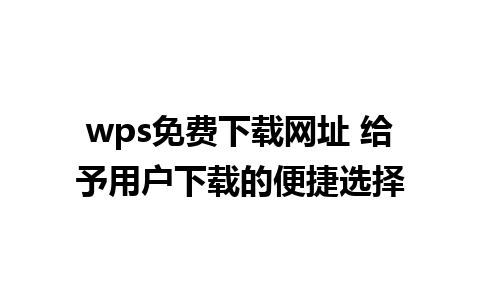 wps免费下载网址 给予用户下载的便捷选择