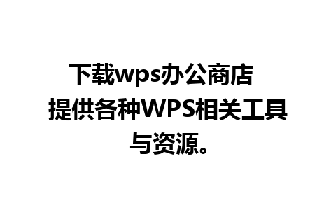 下载wps办公商店  提供各种WPS相关工具与资源。