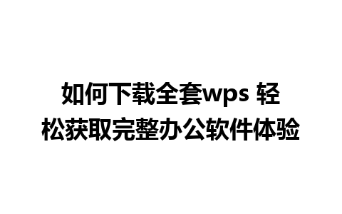 如何下载全套wps 轻松获取完整办公软件体验