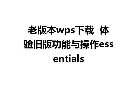 老版本wps下载  体验旧版功能与操作essentials