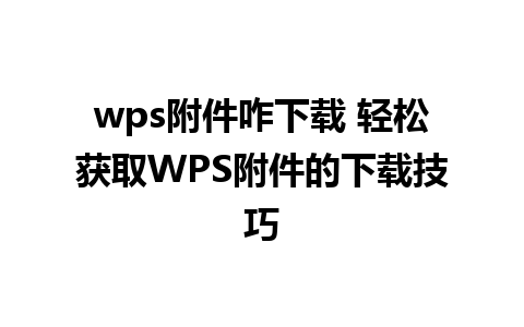 wps附件咋下载 轻松获取WPS附件的下载技巧