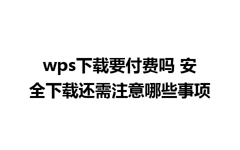 wps下载要付费吗 安全下载还需注意哪些事项