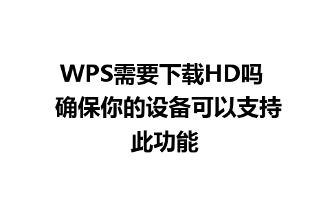 WPS需要下载HD吗  确保你的设备可以支持此功能