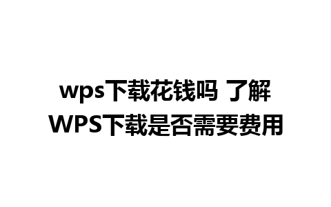 wps下载花钱吗 了解WPS下载是否需要费用