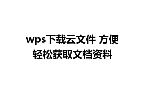 wps下载云文件 方便轻松获取文档资料