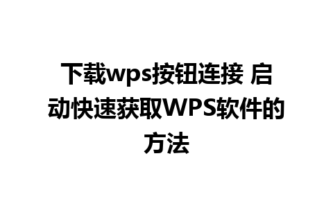 下载wps按钮连接 启动快速获取WPS软件的方法