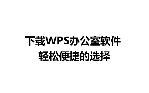 下载WPS办公室软件 轻松便捷的选择