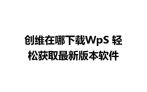 创维在哪下载WpS 轻松获取最新版本软件