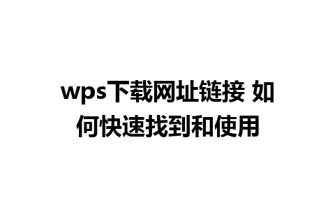 wps下载网址链接 如何快速找到和使用