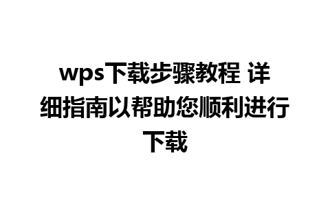 wps下载步骤教程 详细指南以帮助您顺利进行下载