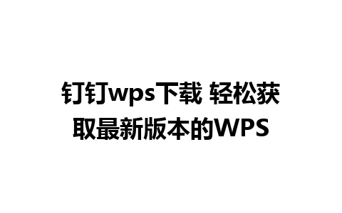 钉钉wps下载 轻松获取最新版本的WPS