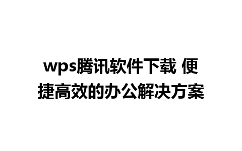 wps腾讯软件下载 便捷高效的办公解决方案