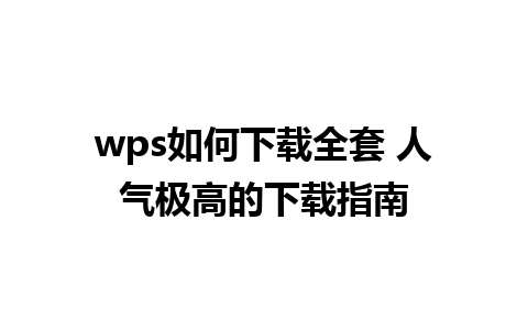 wps如何下载全套 人气极高的下载指南