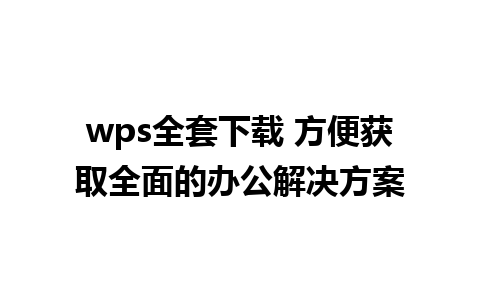 wps全套下载 方便获取全面的办公解决方案