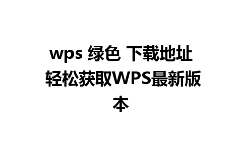 wps 绿色 下载地址 轻松获取WPS最新版本