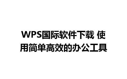 WPS国际软件下载 使用简单高效的办公工具