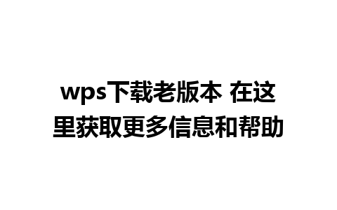 wps下载老版本 在这里获取更多信息和帮助