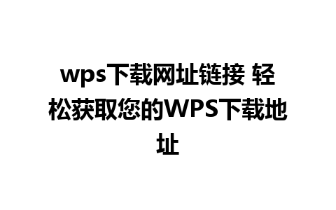 wps下载网址链接 轻松获取您的WPS下载地址