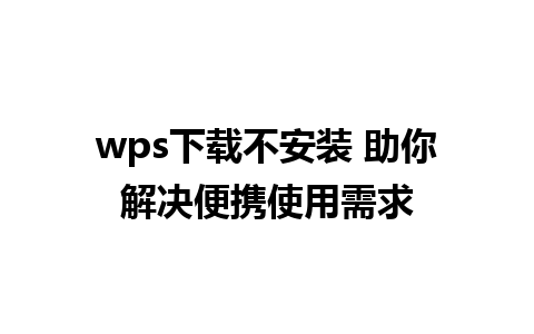 wps下载不安装 助你解决便携使用需求