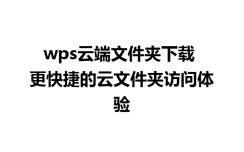 wps云端文件夹下载 更快捷的云文件夹访问体验