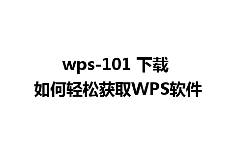 wps-101 下载 如何轻松获取WPS软件