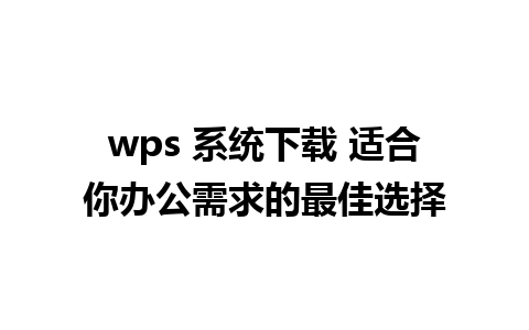 wps 系统下载 适合你办公需求的最佳选择