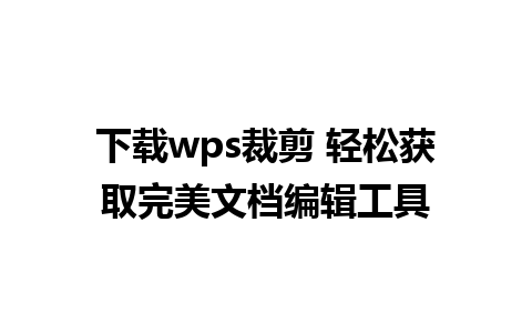 下载wps裁剪 轻松获取完美文档编辑工具