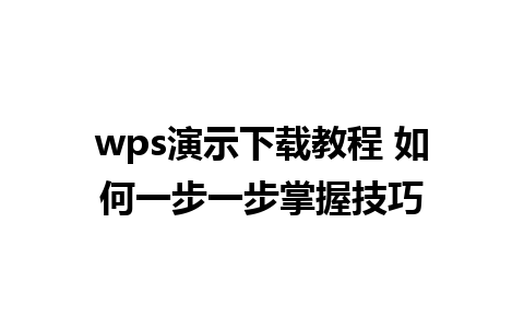 wps演示下载教程 如何一步一步掌握技巧