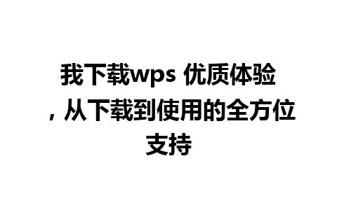 我下载wps 优质体验，从下载到使用的全方位支持