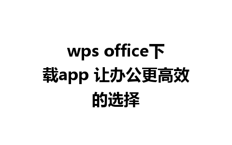 wps office下载app 让办公更高效的选择