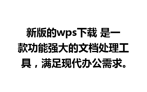 新版的wps下载 是一款功能强大的文档处理工具，满足现代办公需求。