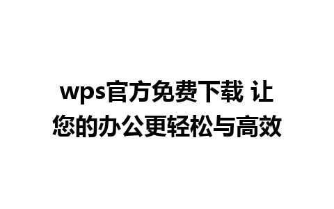 wps官方免费下载 让您的办公更轻松与高效