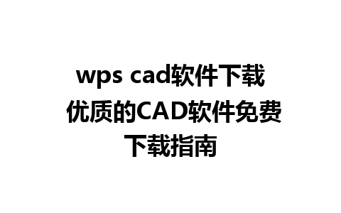 wps cad软件下载 优质的CAD软件免费下载指南