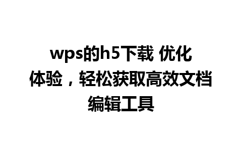 wps的h5下载 优化体验，轻松获取高效文档编辑工具