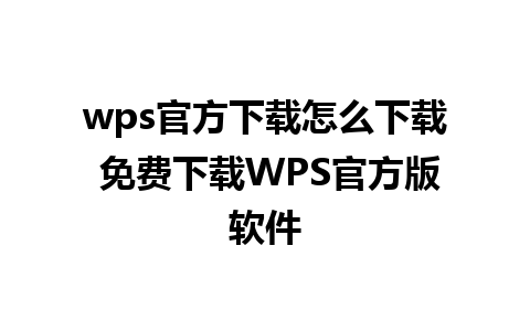 wps官方下载怎么下载 免费下载WPS官方版软件 