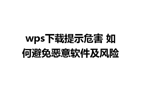 wps下载提示危害 如何避免恶意软件及风险