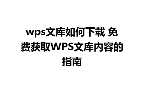 wps文库如何下载 免费获取WPS文库内容的指南