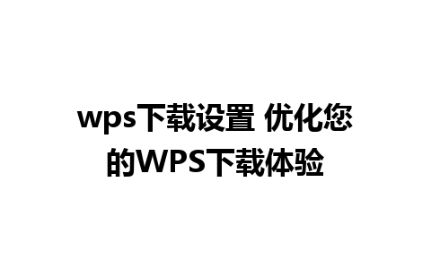 wps下载设置 优化您的WPS下载体验