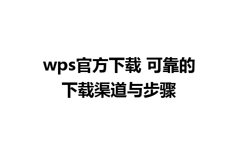 wps官方下载 可靠的下载渠道与步骤