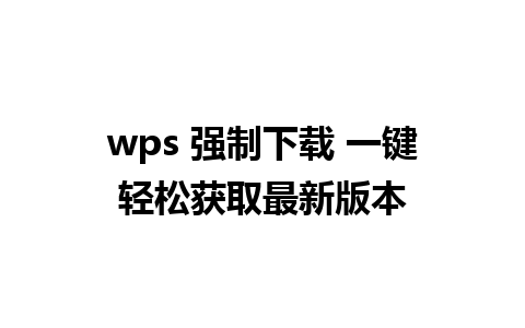 wps 强制下载 一键轻松获取最新版本