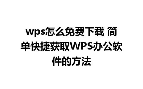 wps怎么免费下载 简单快捷获取WPS办公软件的方法