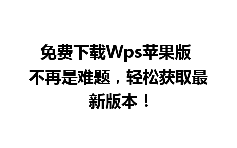 免费下载Wps苹果版 不再是难题，轻松获取最新版本！