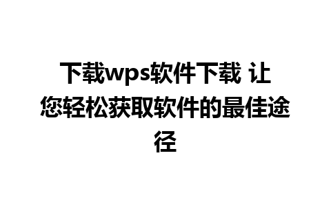 下载wps软件下载 让您轻松获取软件的最佳途径