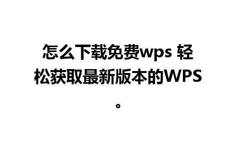 怎么下载免费wps 轻松获取最新版本的WPS。