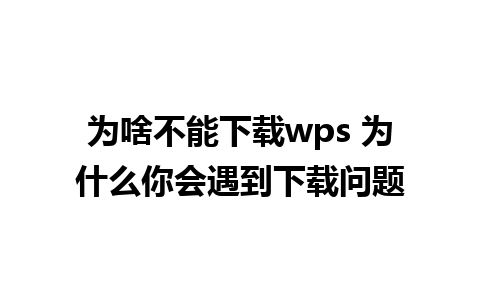 为啥不能下载wps 为什么你会遇到下载问题