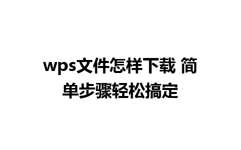 wps文件怎样下载 简单步骤轻松搞定