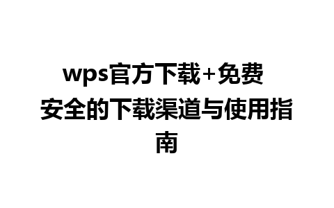 wps官方下载+免费 安全的下载渠道与使用指南