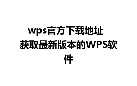 wps官方下载地址  获取最新版本的WPS软件